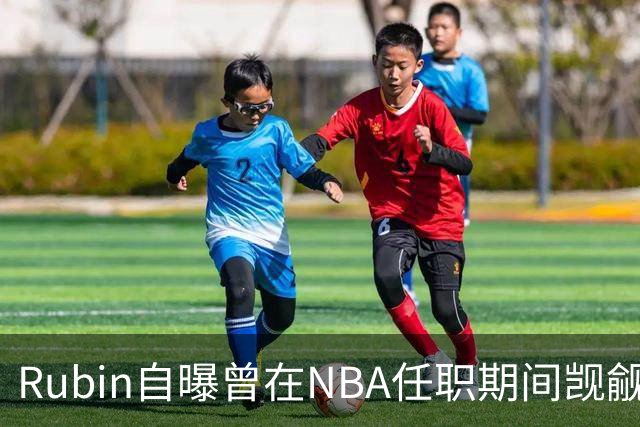 Rubin自曝曾在NBA任职期间觊觎所有规则